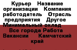 Курьер › Название организации ­ Компания-работодатель › Отрасль предприятия ­ Другое › Минимальный оклад ­ 1 - Все города Работа » Вакансии   . Камчатский край